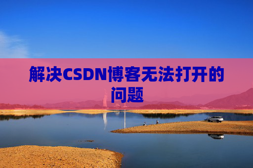 解决CSDN博客无法打开的问题